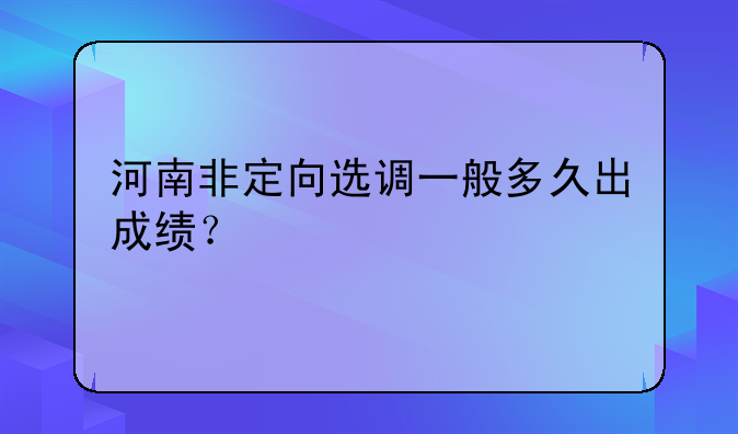 河南非定向选调一般多久出成绩？