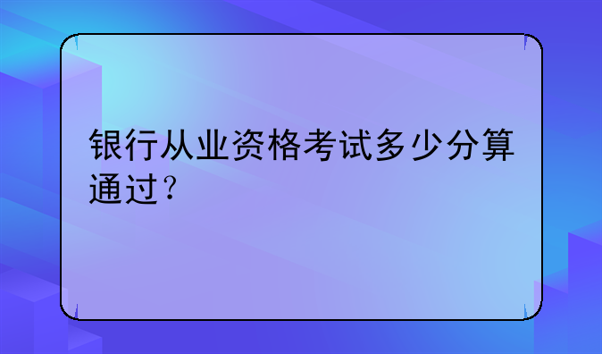 银行从业资格考试多少分算通过？