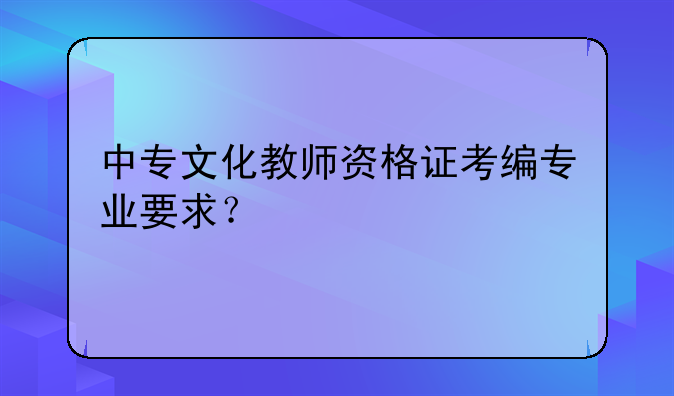 中专文化教师资格证考编专业要求？