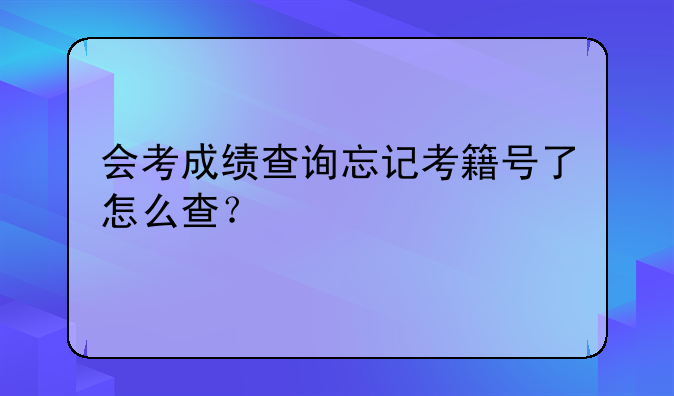会考成绩查询忘记考籍号了怎么查？