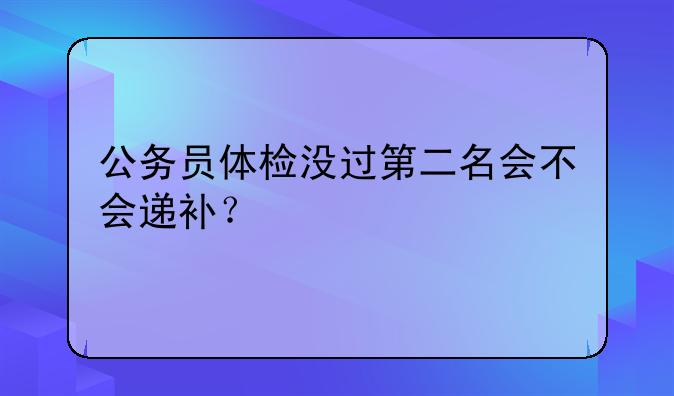 公务员体检没过第二名会不会递补？