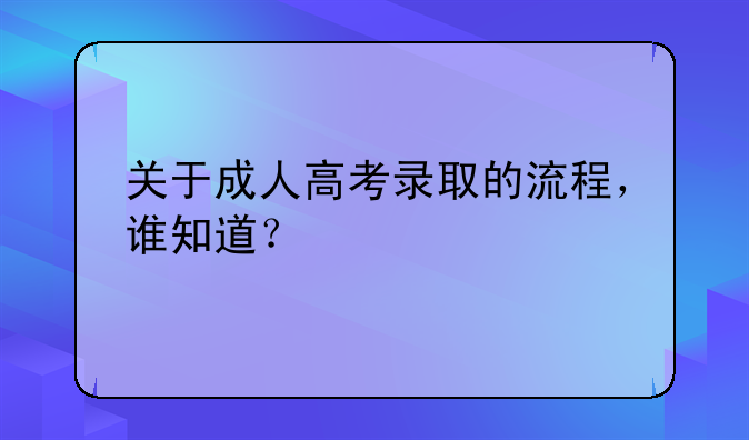 关于成人高考录取的流程，谁知道？
