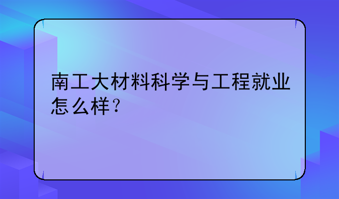 南工大材料科学与工程就业怎么样？