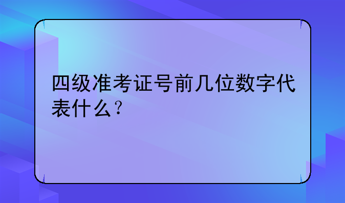四级准考证号前几位数字代表什么？