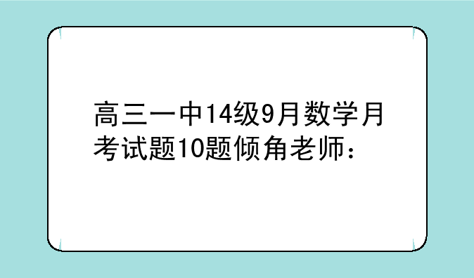 高三一中14级9月数学月考试题10题倾角老师：