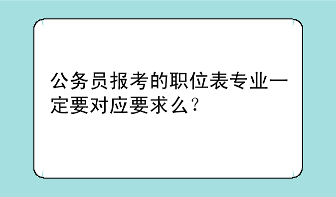 公务员报考的职位表专业一定要对应要求么？