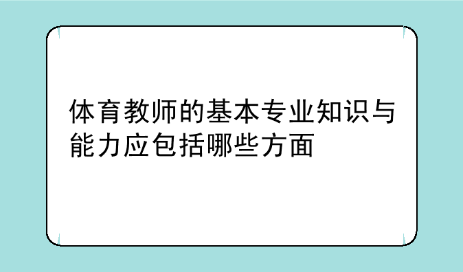 体育教师的基本专业知识与能力应包括哪些方面