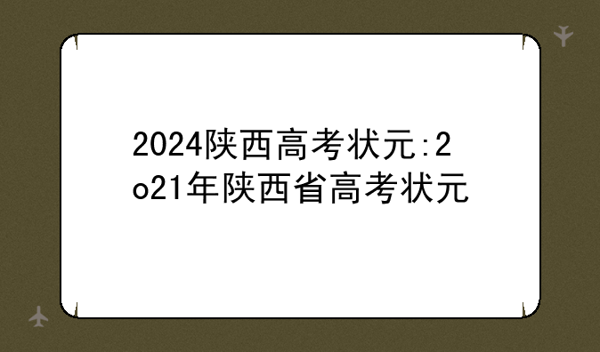 2024陕西高考状元:2o21年陕西省高考状元