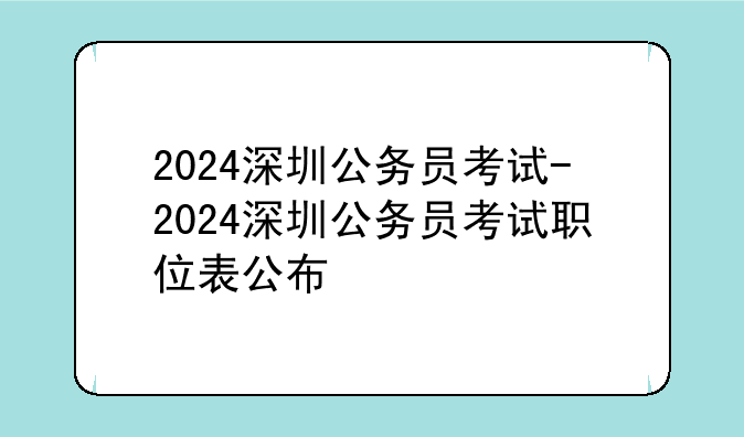 2024深圳公务员考试-2024深圳公务员考试职位表公布