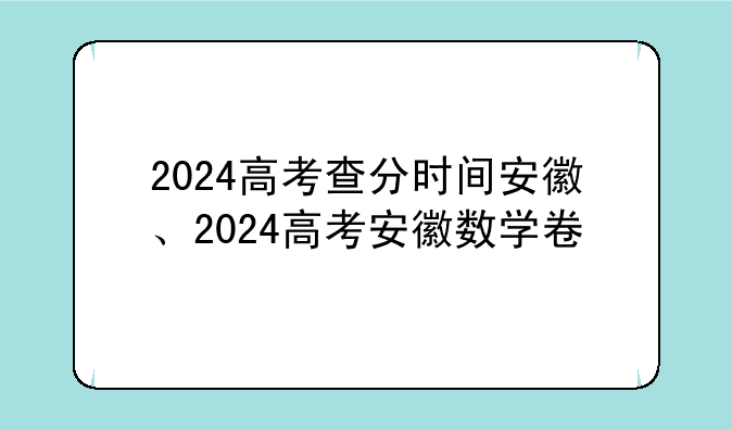 2024高考查分时间安徽、2024高考安徽数学卷