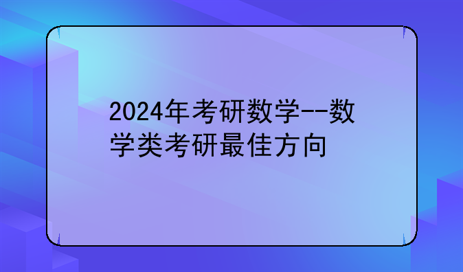 2024年考研数学--数学类考研最佳方向