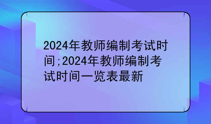 2024年教师编制考试时间;2024年教师编制考试时间一览表最新
