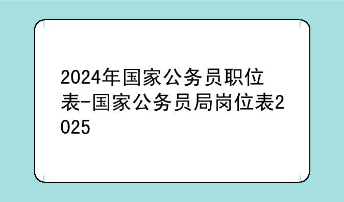 2024年国家公务员职位表-国家公务员局岗位表2025