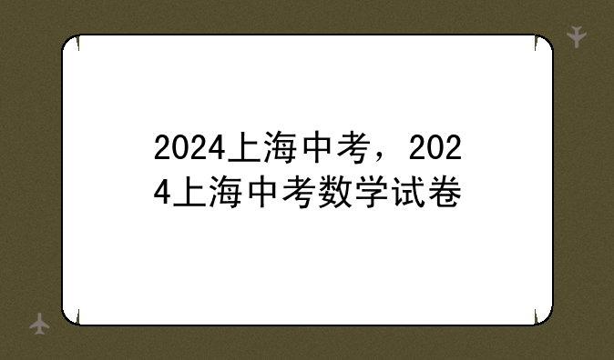 2024上海中考，2024上海中考数学试卷