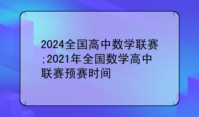 2024全国高中数学联赛;2021年全国数学高中联赛预赛时间