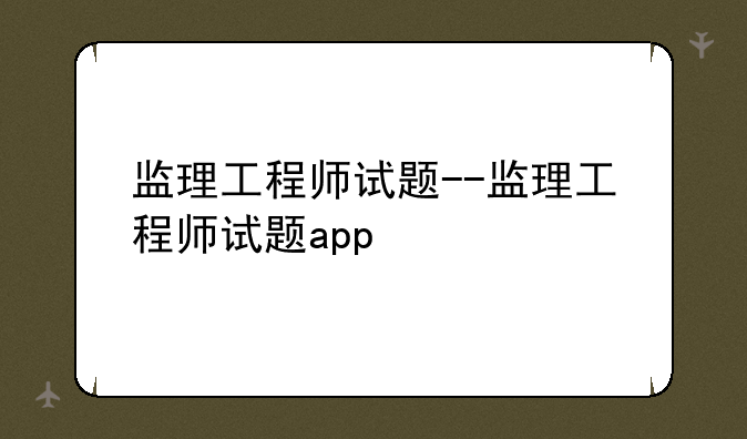 监理工程师试题--监理工程师试题app