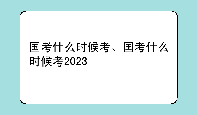 国考什么时候考、国考什么时候考2023