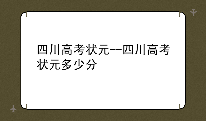 四川高考状元--四川高考状元多少分