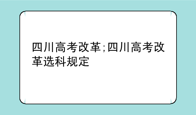 四川高考改革;四川高考改革选科规定
