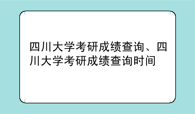 四川大学考研成绩查询、四川大学考研成绩查询时间