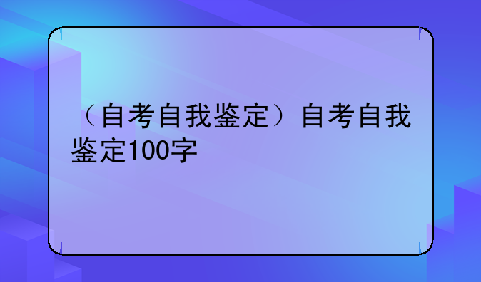 （自考自我鉴定）自考自我鉴定100字
