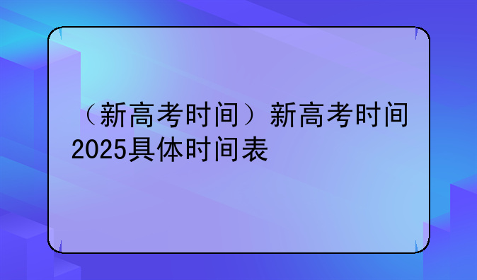 （新高考时间）新高考时间2025具体时间表