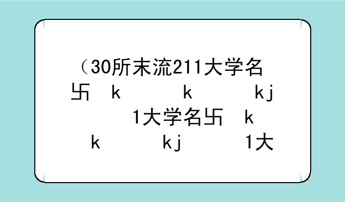 （30所末流211大学名单）30所末流985大学名单