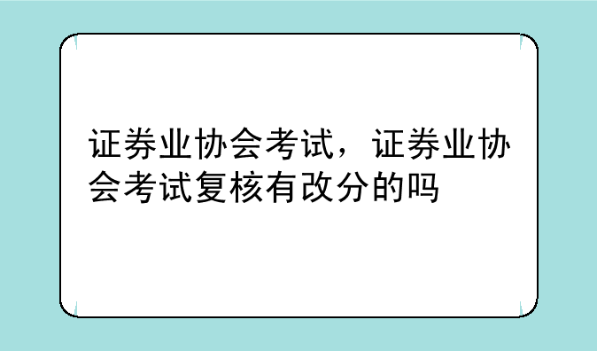 证券业协会考试，证券业协会考试复核有改分的吗