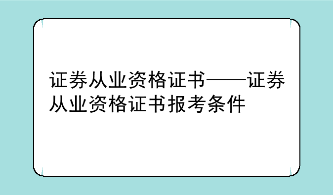 证券从业资格证书——证券从业资格证书报考条件