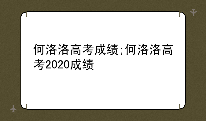 何洛洛高考成绩;何洛洛高考2020成绩