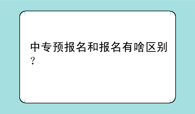中专预报名和报名有啥区别？