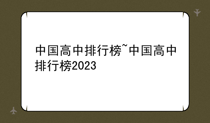 中国高中排行榜~中国高中排行榜2023
