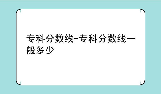 专科分数线-专科分数线一般多少
