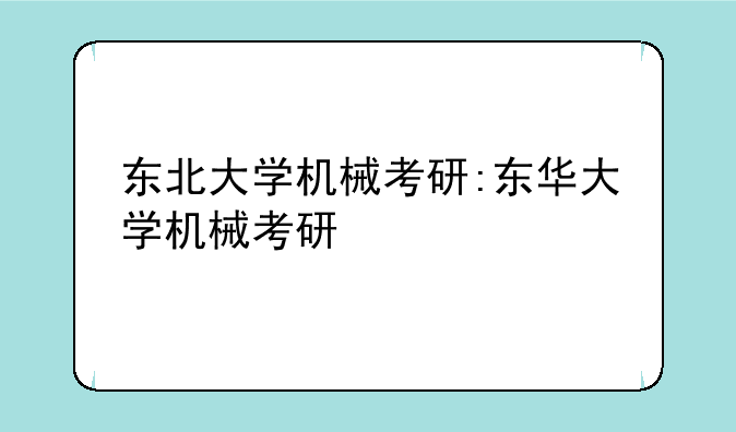东北大学机械考研:东华大学机械考研