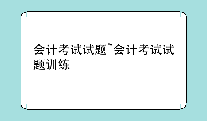 会计考试试题~会计考试试题训练
