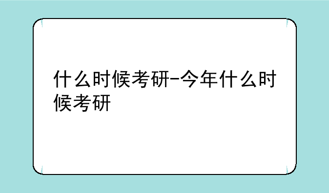 什么时候考研-今年什么时候考研