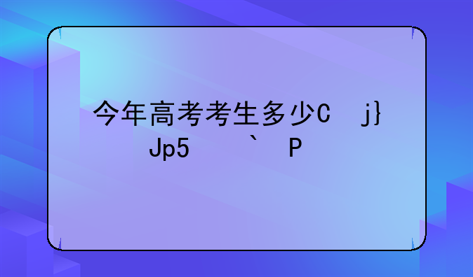 今年高考考生多少人-甘肃今年高考考生多少人