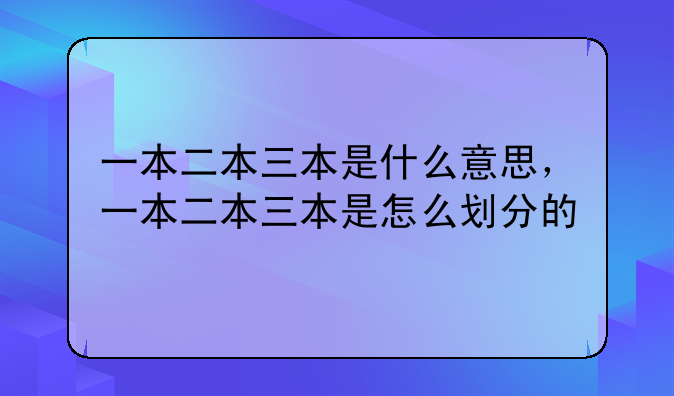 一本二本三本是什么意思，一本二本三本是怎么划分的