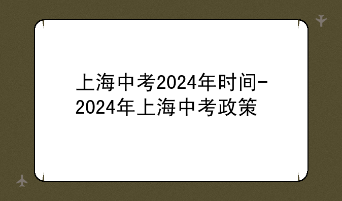 上海中考2024年时间-2024年上海中考政策