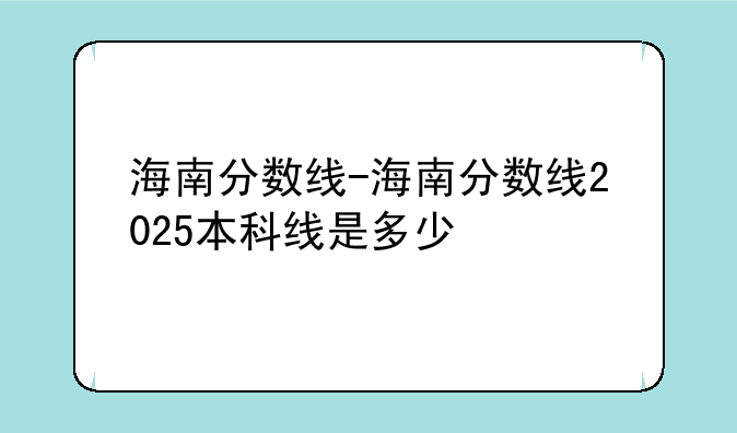 海南分数线-海南分数线2025本科线是多少