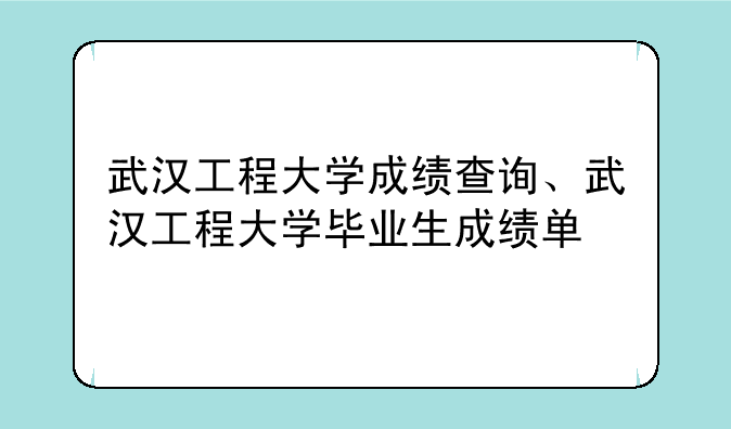 武汉工程大学成绩查询、武汉工程大学毕业生成绩单