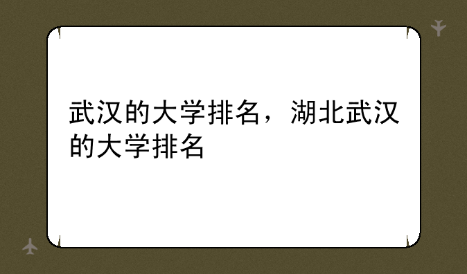 武汉的大学排名，湖北武汉的大学排名