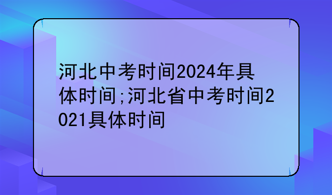河北中考时间2024年具体时间;河北省中考时间2021具体时间