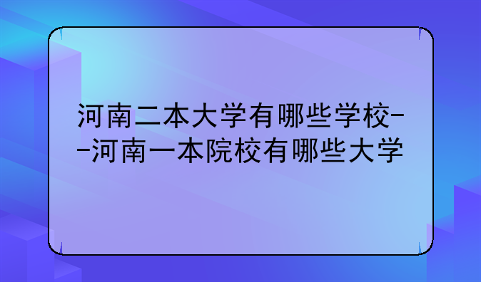 河南二本大学有哪些学校--河南一本院校有哪些大学