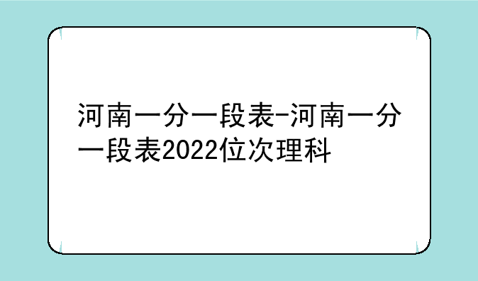 河南一分一段表-河南一分一段表2022位次理科