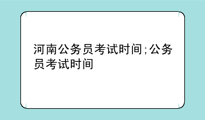 河南公务员考试时间;公务员考试时间