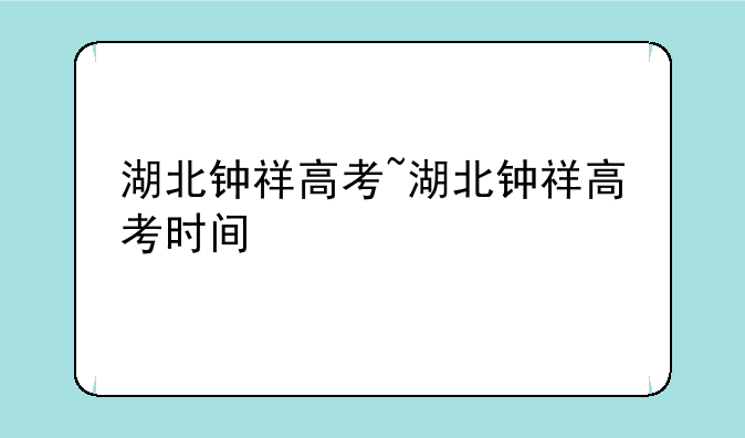 湖北钟祥高考~湖北钟祥高考时间