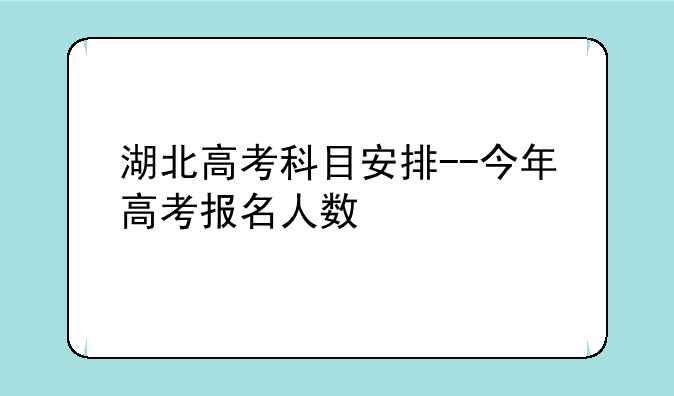 湖北高考科目安排--今年高考报名人数