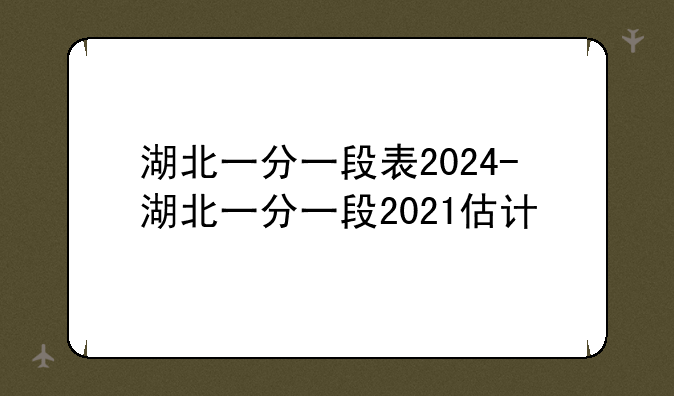 湖北一分一段表2024-湖北一分一段2021估计