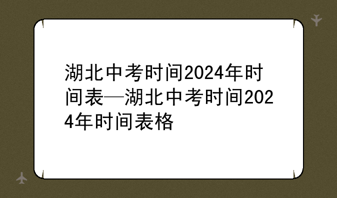 湖北中考时间2024年时间表—湖北中考时间2024年时间表格